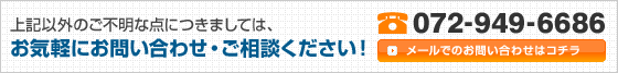 上記以外のご不明な点につきましては、お気軽にお問い合わせ・ご相談ください！072-949-6686